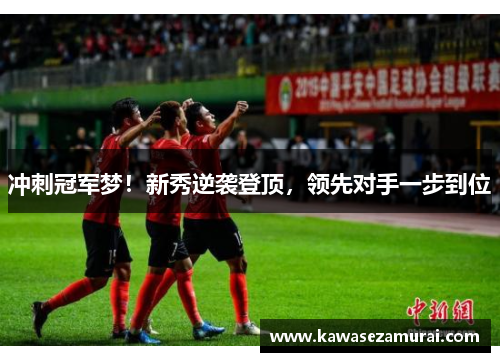 冲刺冠军梦！新秀逆袭登顶，领先对手一步到位