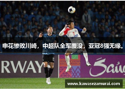 申花惨败川崎，中超队全军覆没，亚冠8强无缘。