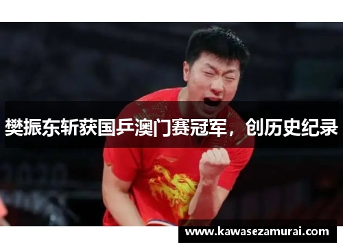 樊振东斩获国乒澳门赛冠军，创历史纪录