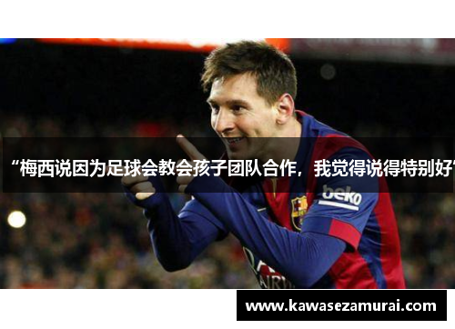 “梅西说因为足球会教会孩子团队合作，我觉得说得特别好”