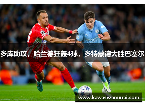 多库助攻，哈兰德狂轰4球，多特蒙德大胜巴塞尔
